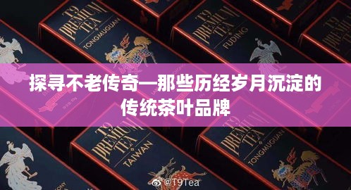 探寻不老传奇—那些历经岁月沉淀的传统茶叶品牌