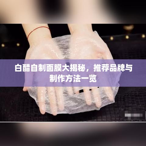 白醋自制面膜大揭秘，推荐品牌与制作方法一览