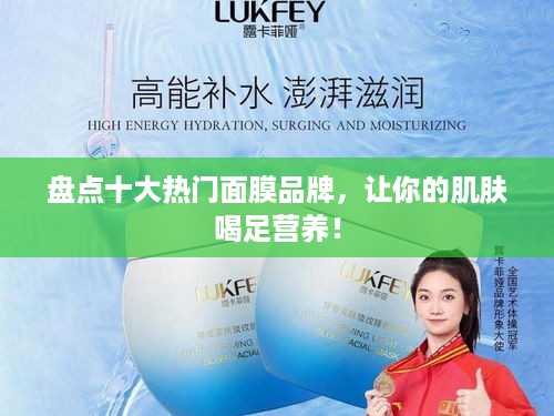 盘点十大热门面膜品牌，让你的肌肤喝足营养！