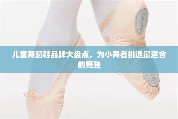 儿童舞蹈鞋品牌大盘点，为小舞者挑选最适合的舞鞋