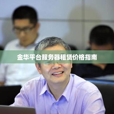 金华平台服务器租赁价格指南