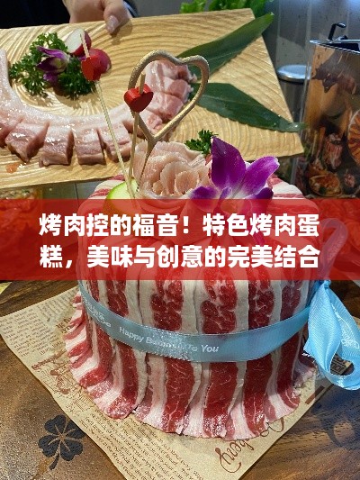 烤肉控的福音！特色烤肉蛋糕，美味与创意的完美结合