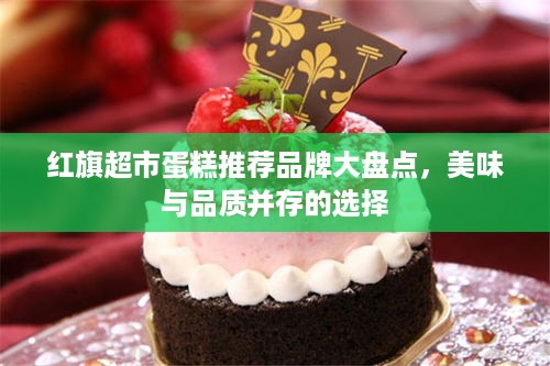 红旗超市蛋糕推荐品牌大盘点，美味与品质并存的选择
