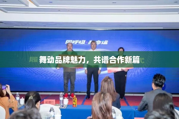 舞动品牌魅力，共谱合作新篇