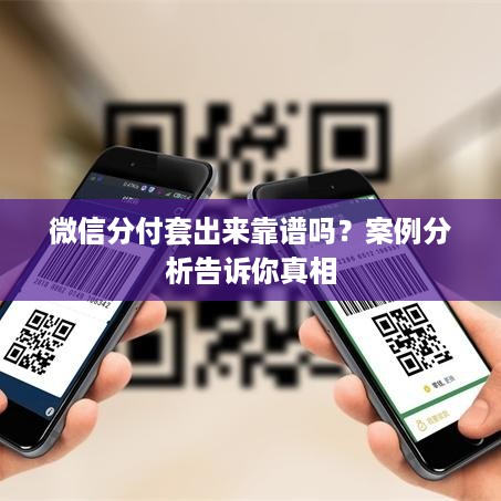 微信分付套出来靠谱吗？案例分析告诉你真相