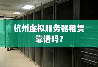 杭州虚拟服务器租赁靠谱吗？