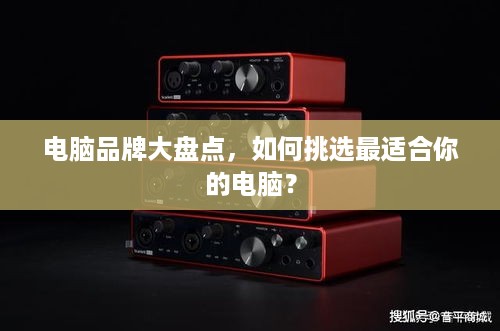 电脑品牌大盘点，如何挑选最适合你的电脑？