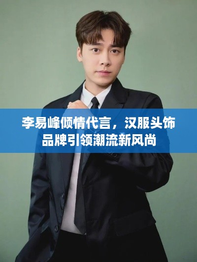 李易峰倾情代言，汉服头饰品牌引领潮流新风尚