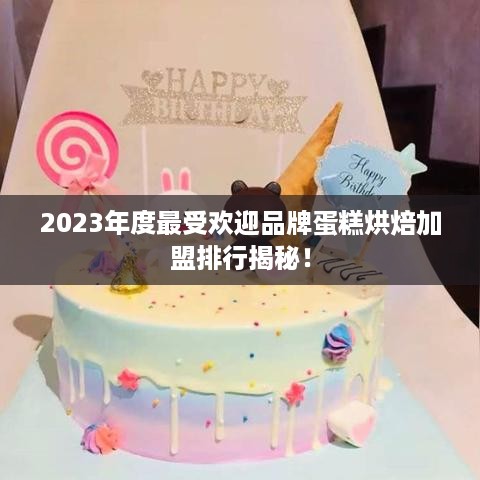 2023年度最受欢迎品牌蛋糕烘焙加盟排行揭秘！