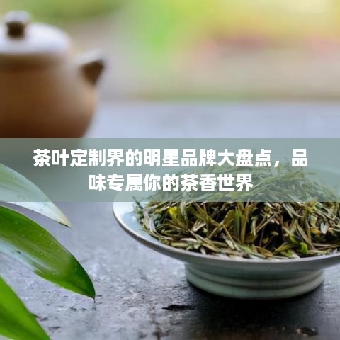 茶叶定制界的明星品牌大盘点，品味专属你的茶香世界