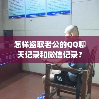 怎样盗取老公的QQ聊天记录和微信记录？
