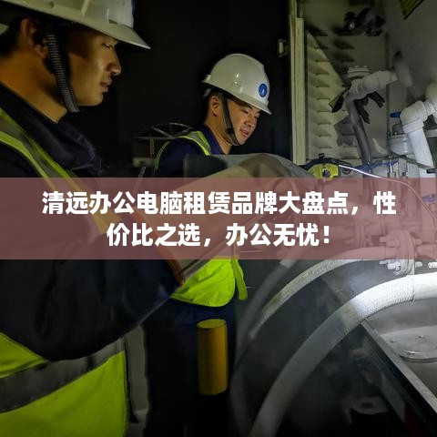 清远办公电脑租赁品牌大盘点，性价比之选，办公无忧！