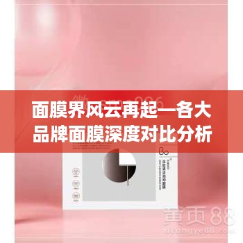 面膜界风云再起—各大品牌面膜深度对比分析