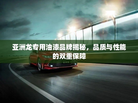 亚洲龙专用油漆品牌揭秘，品质与性能的双重保障