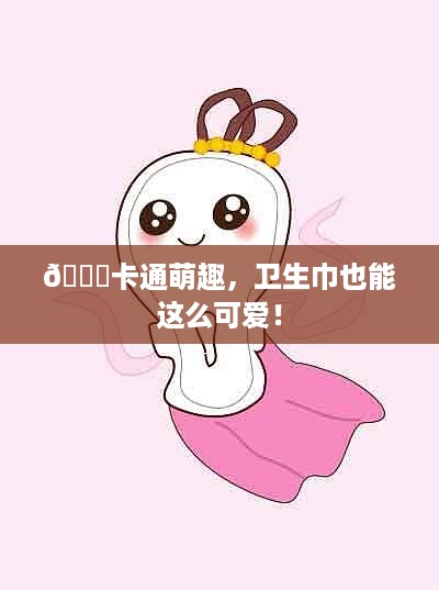 🎈卡通萌趣，卫生巾也能这么可爱！