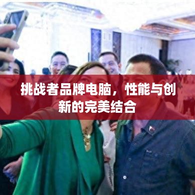 挑战者品牌电脑，性能与创新的完美结合