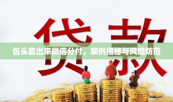 包头套出来微信分付，案例揭秘与风险防范