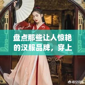 盘点那些让人惊艳的汉服品牌，穿上古韵今风！