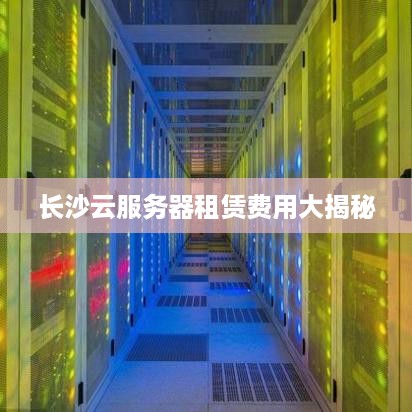 长沙云服务器租赁费用大揭秘