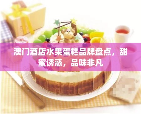 澳门酒店水果蛋糕品牌盘点，甜蜜诱惑，品味非凡