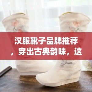 汉服靴子品牌推荐，穿出古典韵味，这些品牌值得你关注！
