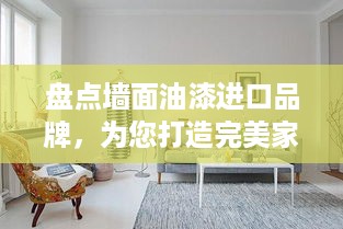 盘点墙面油漆进口品牌，为您打造完美家居环境