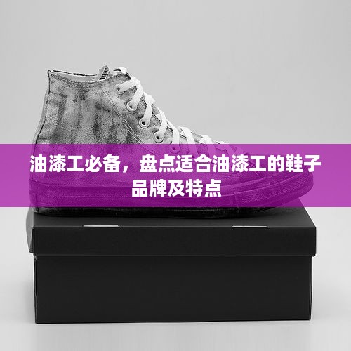 油漆工必备，盘点适合油漆工的鞋子品牌及特点