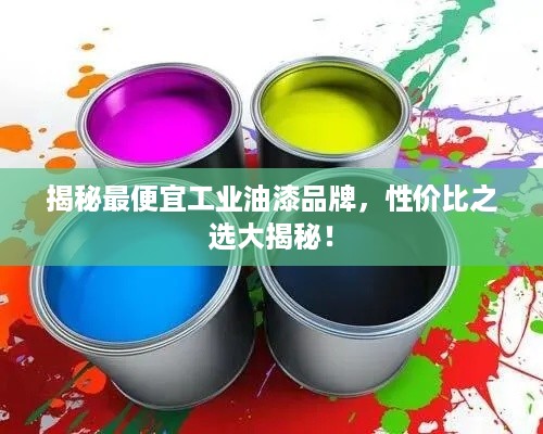 揭秘最便宜工业油漆品牌，性价比之选大揭秘！