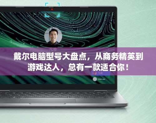 戴尔电脑型号大盘点，从商务精英到游戏达人，总有一款适合你！
