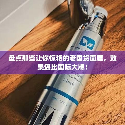 盘点那些让你惊艳的老国货面膜，效果堪比国际大牌！