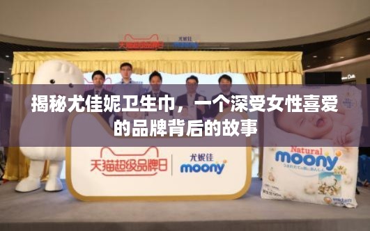 揭秘尤佳妮卫生巾，一个深受女性喜爱的品牌背后的故事