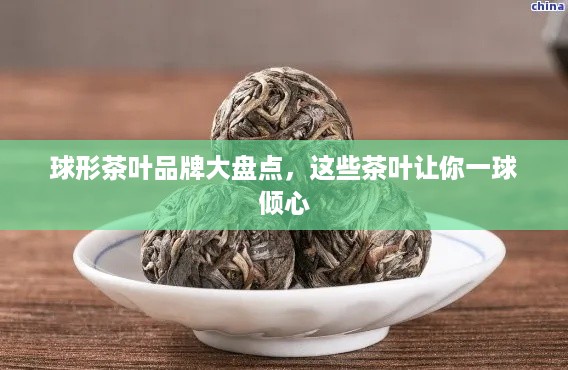 球形茶叶品牌大盘点，这些茶叶让你一球倾心