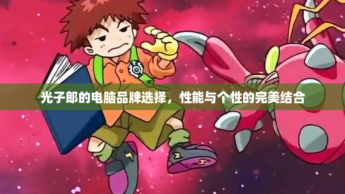 光子郎的电脑品牌选择，性能与个性的完美结合