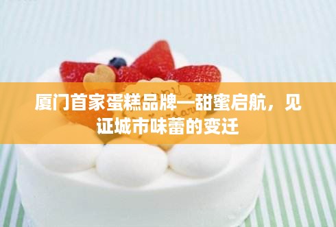厦门首家蛋糕品牌—甜蜜启航，见证城市味蕾的变迁