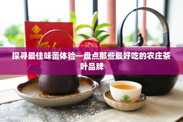 探寻最佳味蕾体验—盘点那些最好吃的农庄茶叶品牌