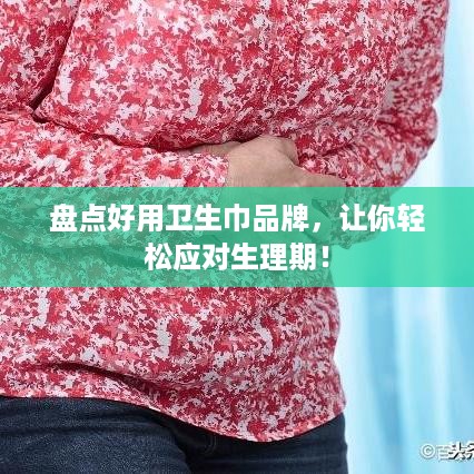 盘点好用卫生巾品牌，让你轻松应对生理期！