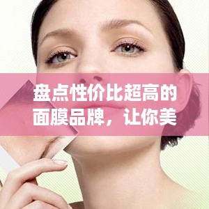 盘点性价比超高的面膜品牌，让你美丽不花冤枉钱！