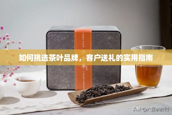 如何挑选茶叶品牌，客户送礼的实用指南
