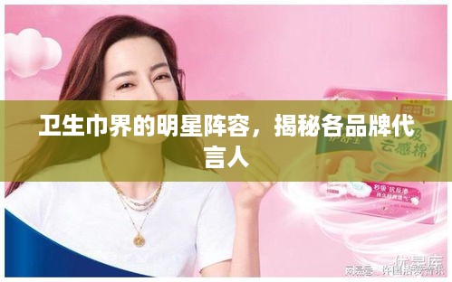 卫生巾界的明星阵容，揭秘各品牌代言人