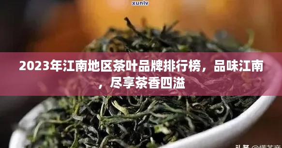2023年江南地区茶叶品牌排行榜，品味江南，尽享茶香四溢