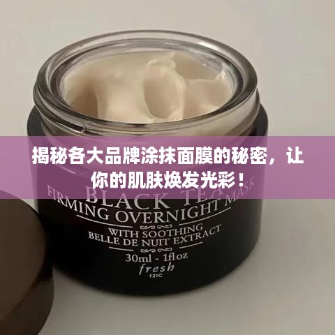揭秘各大品牌涂抹面膜的秘密，让你的肌肤焕发光彩！
