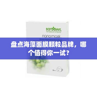 盘点海藻面膜颗粒品牌，哪个值得你一试？