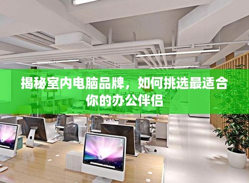 揭秘室内电脑品牌，如何挑选最适合你的办公伴侣