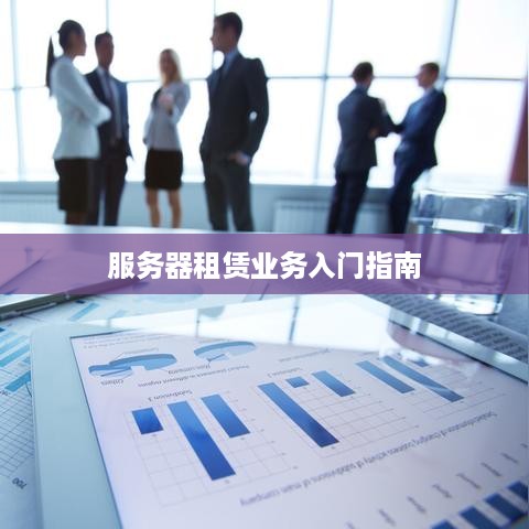 服务器租赁业务入门指南