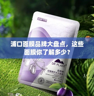 浦口面膜品牌大盘点，这些面膜你了解多少？