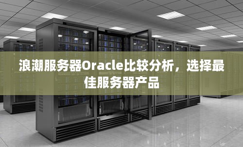 浪潮服务器Oracle比较分析，选择最佳服务器产品