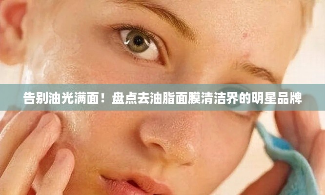 告别油光满面！盘点去油脂面膜清洁界的明星品牌