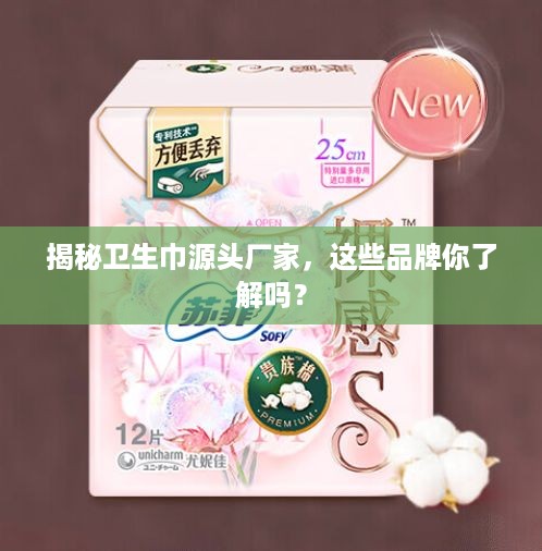 揭秘卫生巾源头厂家，这些品牌你了解吗？