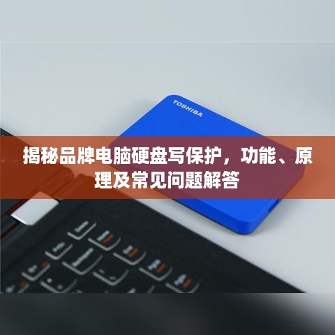揭秘品牌电脑硬盘写保护，功能、原理及常见问题解答