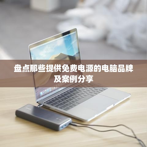盘点那些提供免费电源的电脑品牌及案例分享